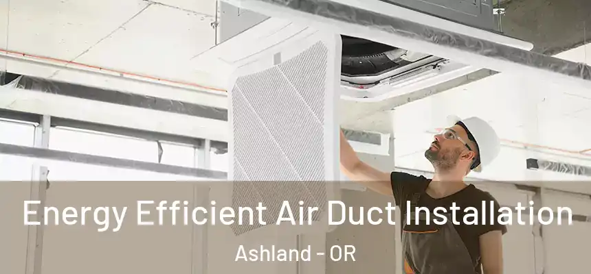 Energy Efficient Air Duct Installation Ashland - OR