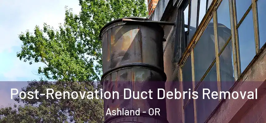  Post-Renovation Duct Debris Removal Ashland - OR